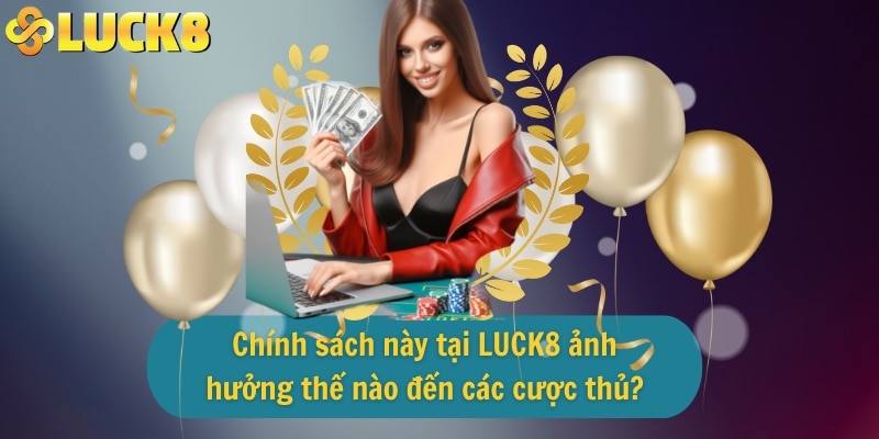 Chính sách này tại LUCK8 ảnh hưởng thế nào đến các cược thủ?