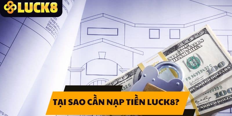 Tại sao cần nạp tiền LUCK8?